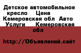 Детское автомобильное кресло  › Цена ­ 3 500 - Кемеровская обл. Авто » Услуги   . Кемеровская обл.